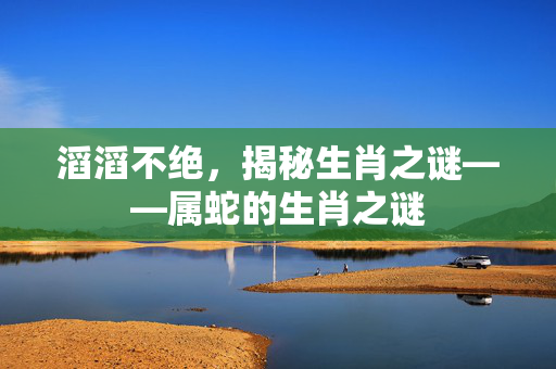 滔滔不绝，揭秘生肖之谜——属蛇的生肖之谜