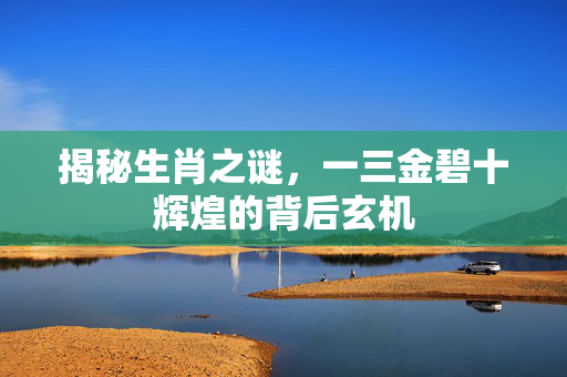 揭秘生肖之谜，一三金碧十辉煌的背后玄机