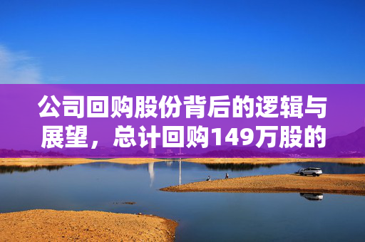 公司回购股份背后的逻辑与展望，总计回购149万股的深层次解读