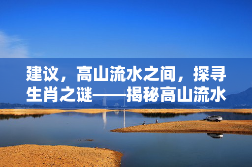 建议，高山流水之间，探寻生肖之谜——揭秘高山流水所指的生肖