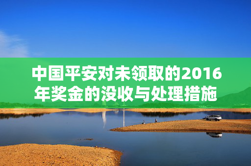 中国平安对未领取的2016年奖金的没收与处理措施