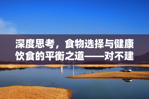 深度思考，食物选择与健康饮食的平衡之道——对不建议人吃的反思