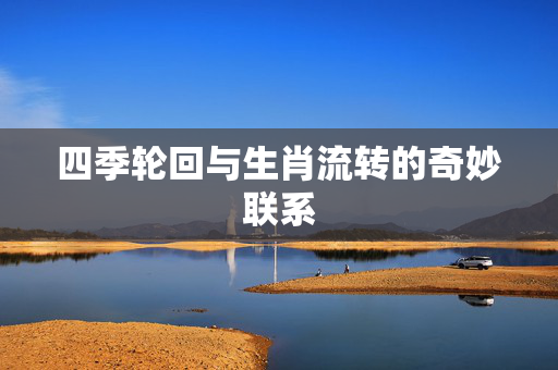 四季轮回与生肖流转的奇妙联系