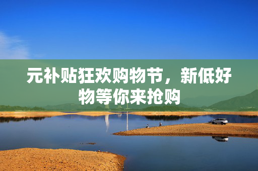 元补贴狂欢购物节，新低好物等你来抢购