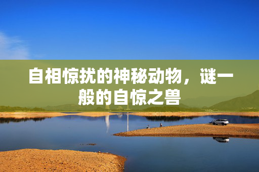 自相惊扰的神秘动物，谜一般的自惊之兽