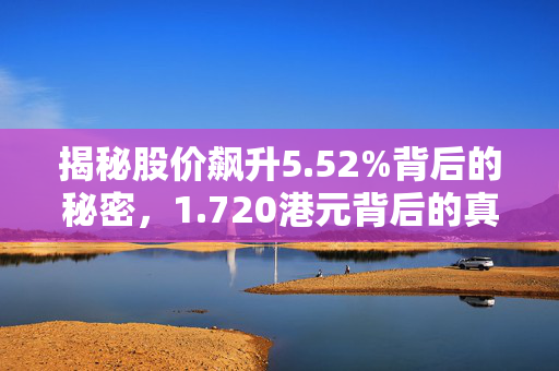 揭秘股价飙升5.52%背后的秘密，1.720港元背后的真相