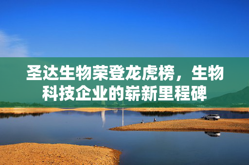圣达生物荣登龙虎榜，生物科技企业的崭新里程碑