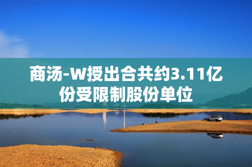 商汤-W授出合共约3.11亿份受限制股份单位