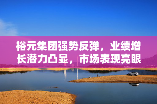 裕元集团强势反弹，业绩增长潜力凸显，市场表现亮眼逾4%