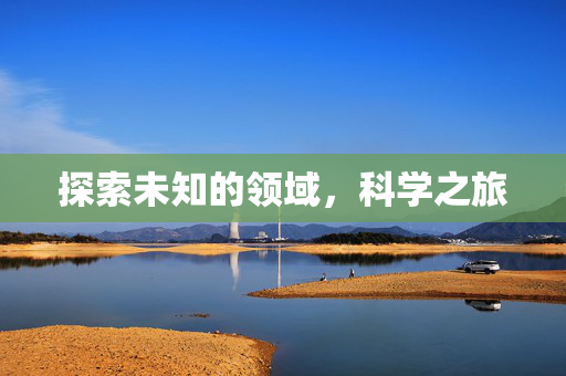 探索未知的领域，科学之旅