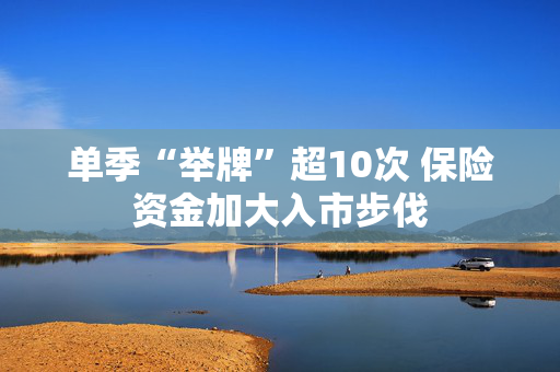 单季“举牌”超10次 保险资金加大入市步伐