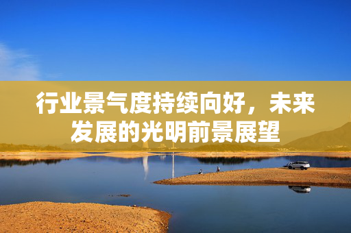 行业景气度持续向好，未来发展的光明前景展望