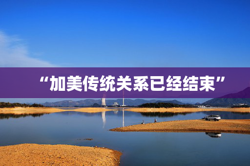 “加美传统关系已经结束”