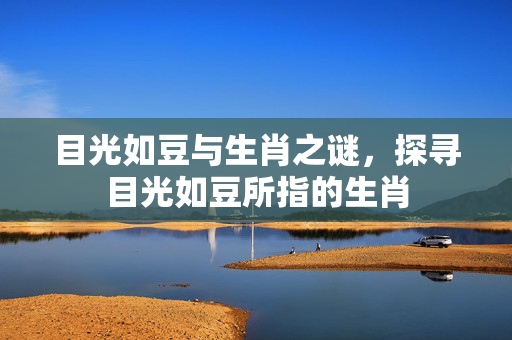 目光如豆与生肖之谜，探寻目光如豆所指的生肖