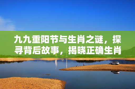 九九重阳节与生肖之谜，探寻背后故事，揭晓正确生肖的秘密
