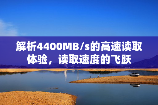 解析4400MB/s的高速读取体验，读取速度的飞跃