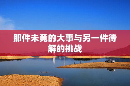 那件未竟的大事与另一件待解的挑战