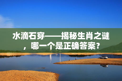 水滴石穿——揭秘生肖之谜，哪一个是正确答案？