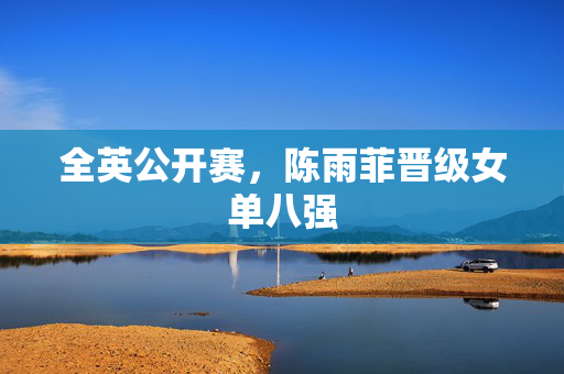 全英公开赛，陈雨菲晋级女单八强
