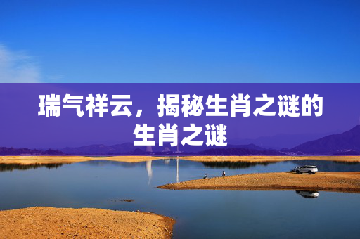 瑞气祥云，揭秘生肖之谜的生肖之谜