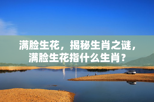 满脸生花，揭秘生肖之谜，满脸生花指什么生肖？