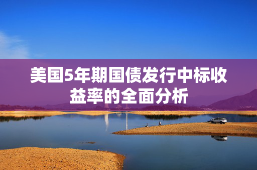 美国5年期国债发行中标收益率的全面分析