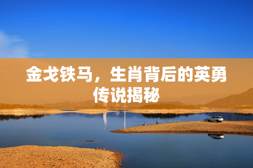 金戈铁马，生肖背后的英勇传说揭秘