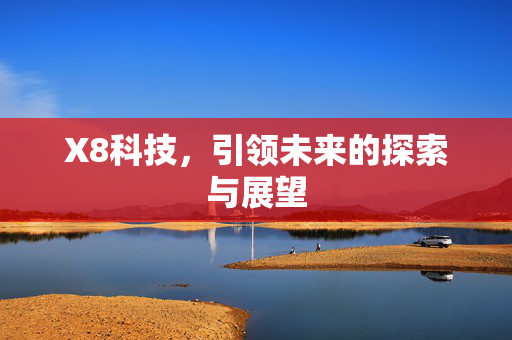 X8科技，引领未来的探索与展望
