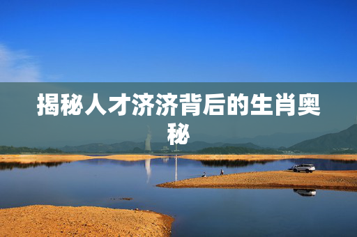 揭秘人才济济背后的生肖奥秘