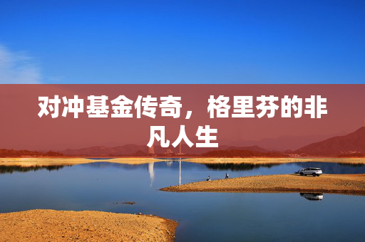 对冲基金传奇，格里芬的非凡人生