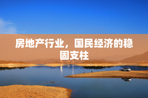 房地产行业，国民经济的稳固支柱