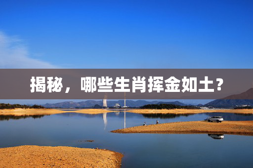 揭秘，哪些生肖挥金如土？