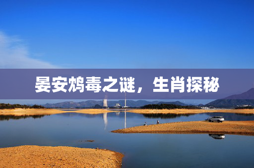 晏安鸩毒之谜，生肖探秘