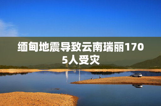 缅甸地震导致云南瑞丽1705人受灾