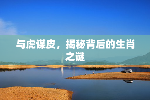 与虎谋皮，揭秘背后的生肖之谜