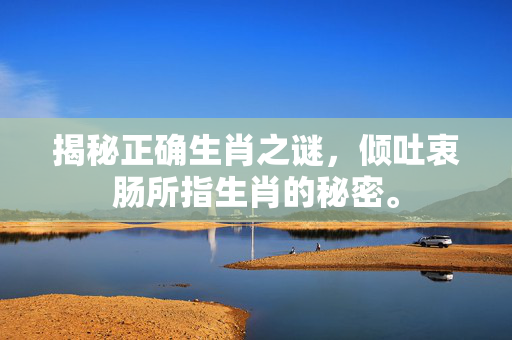 揭秘正确生肖之谜，倾吐衷肠所指生肖的秘密。