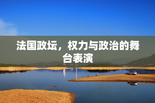 法国政坛，权力与政治的舞台表演