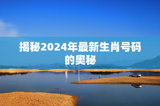 揭秘2024年最新生肖号码的奥秘