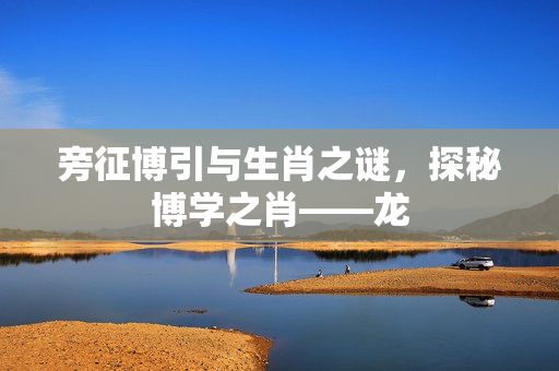 旁征博引与生肖之谜，探秘博学之肖——龙