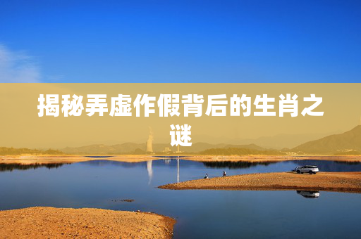 揭秘弄虚作假背后的生肖之谜