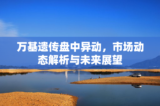 万基遗传盘中异动，市场动态解析与未来展望