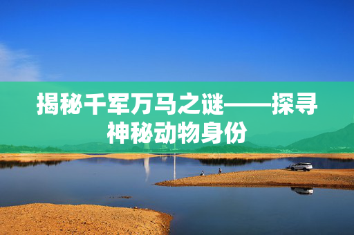 揭秘千军万马之谜——探寻神秘动物身份