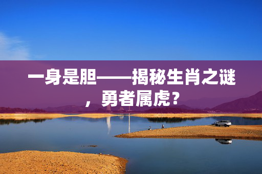 一身是胆——揭秘生肖之谜，勇者属虎？