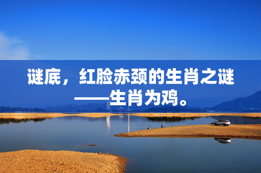 谜底，红脸赤颈的生肖之谜——生肖为鸡。