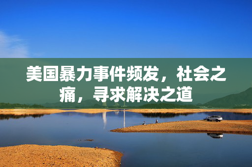 美国暴力事件频发，社会之痛，寻求解决之道