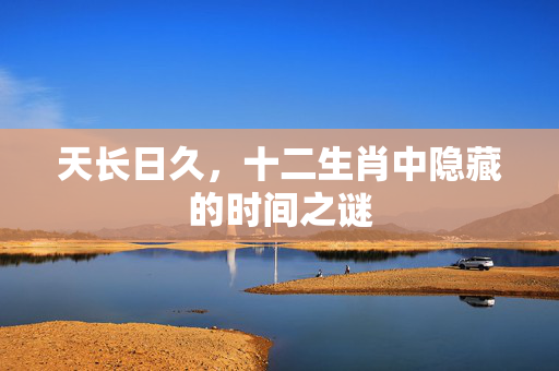 天长日久，十二生肖中隐藏的时间之谜
