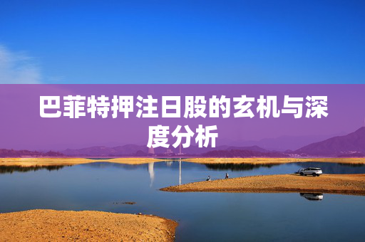 巴菲特押注日股的玄机与深度分析