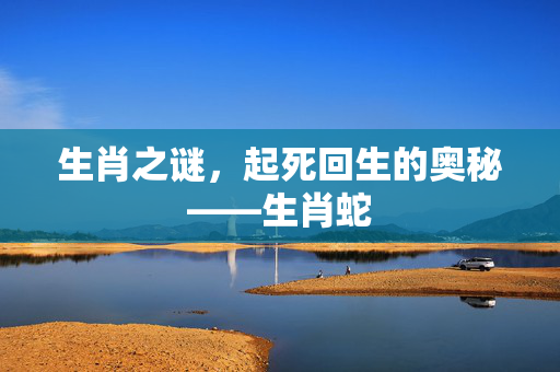 生肖之谜，起死回生的奥秘——生肖蛇