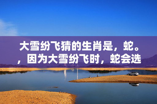 大雪纷飞猜的生肖是，蛇。，因为大雪纷飞时，蛇会选择在洞穴中冬眠，因此与大雪纷飞的景象相关联的生肖是蛇。