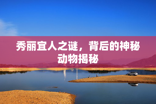 秀丽宜人之谜，背后的神秘动物揭秘